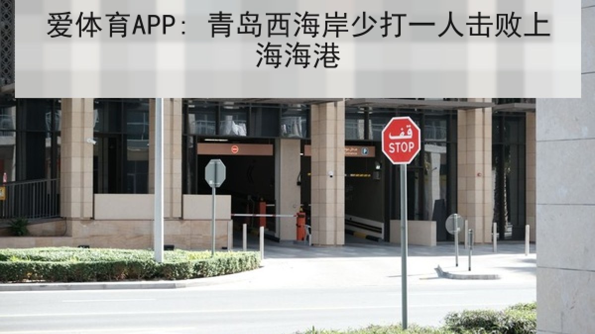 爱体育APP: 青岛西海岸少打一人击败上海海港 爱体育APP: 青岛西海岸少打一人击败上海海港