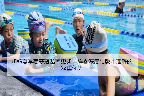 JDG夏季赛夺冠赔率更新：阵容深度与版本理解的双重优势