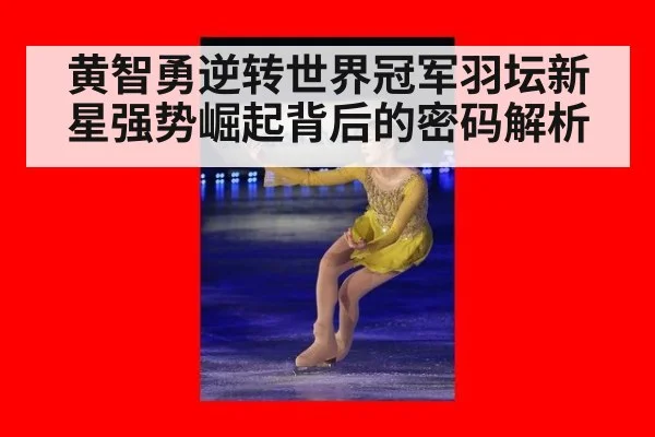 黄智勇逆转世界冠军羽坛新星强势崛起背后的密码解析