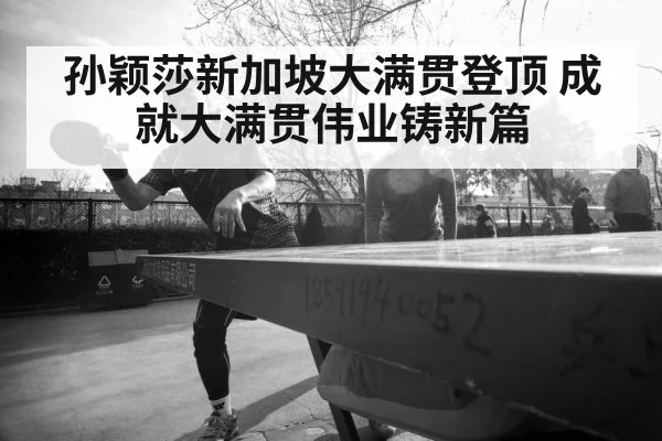 孙颖莎新加坡大满贯登顶 成就大满贯伟业铸新篇