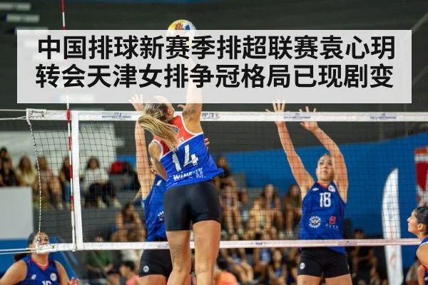 中国排球新赛季排超联赛袁心玥转会天津女排争冠格局已现剧变